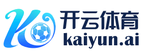 Kaiyun Sports - 开云·体育全站登录地址与官方网站入口